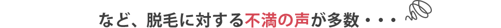  など、脱毛に対する不満の声が多数・・・