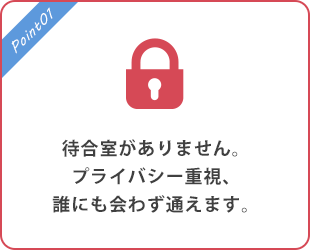 待合室がありません。プライバシー重視、誰にも会わず通えます。