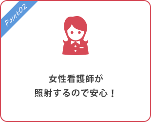 女性看護師が照射するので安心！