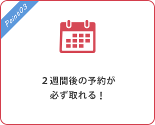 ２週間後の予約が必ず取れる！