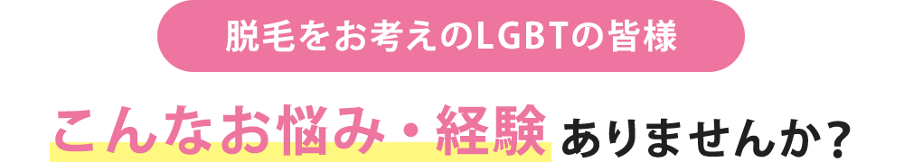 脱毛をお考えのLGBTの皆様こんなお悩み・経験ありませんか？