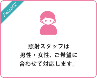 照射スタッフは男性・女性、ご希望に合わせて対応します。