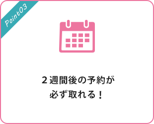２週間後の予約が必ず取れる！