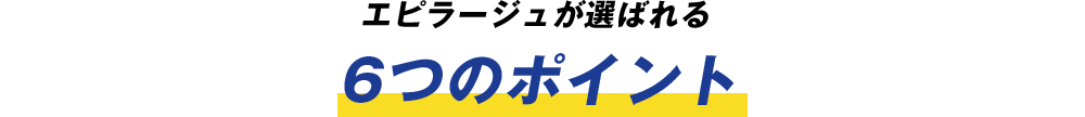 エピラージュ(代表荒井)が選ばれる6つのポイント
